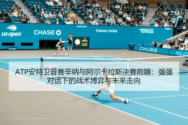 ATP安特卫普赛辛纳与阿尔卡拉斯决赛前瞻：强强对话下的战术博弈与未来走向